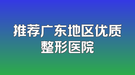 推荐广东地区优质整形医院