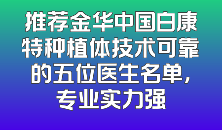 推荐金华中国白康特种植体技术可靠的五位医生名单，专业实力强