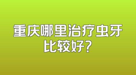 重庆哪里治疗虫牙比较好？