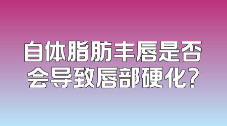 自体脂肪丰唇是否会导致唇部硬化？