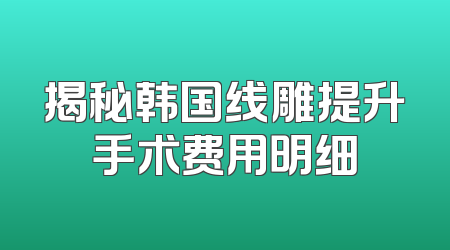 揭秘韩国线雕提升手术费用明细