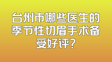 台州市哪些医生的季节性切眉手术备受好评？