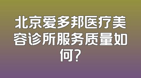 北京爱多邦医疗美容诊所服务质量如何？