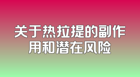 关于热拉提的副作用和潜在风险