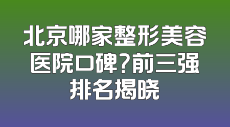 北京哪家整形美容医院口碑？前三强排名揭晓