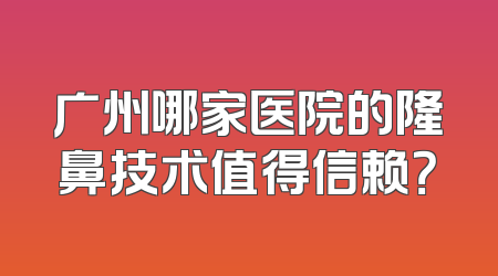 广州哪家医院的隆鼻技术值得信赖？