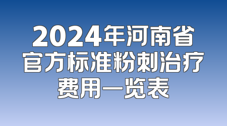 2024年河南省官方标准粉刺治疗费用一览表