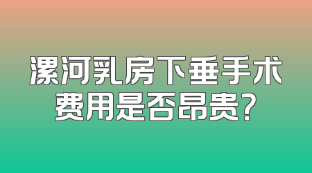 漯河乳房下垂手术费用是否昂贵？