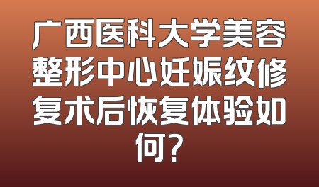 广西医科大学美容整形中心妊娠纹修复术后恢复体验如何？