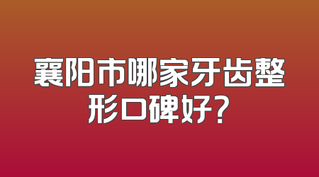 襄阳市哪家牙齿整形口碑好？