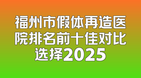 福州市假体再造医院排名前十佳对比选择2025