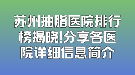 苏州抽脂医院排行榜揭晓！分享各医院详细信息简介