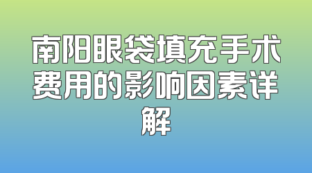 南阳眼袋填充手术费用的影响因素详解