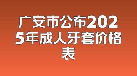 广安市公布2025年成人牙套价格表