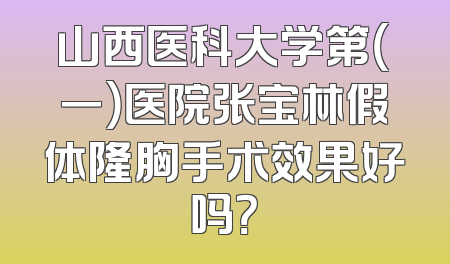 山西医科大学第（一）医院张宝林假体隆胸手术效果好吗？