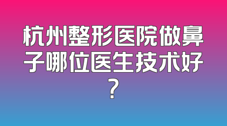 杭州整形医院做鼻子哪位医生技术好？