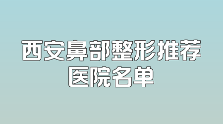 西安鼻部整形推荐医院名单