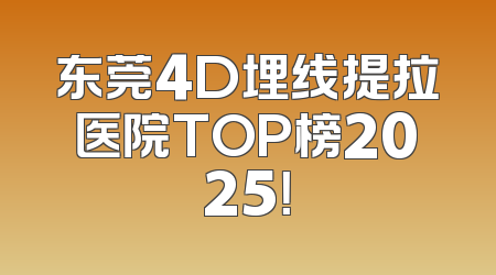 东莞4D埋线提拉医院TOP榜2025！