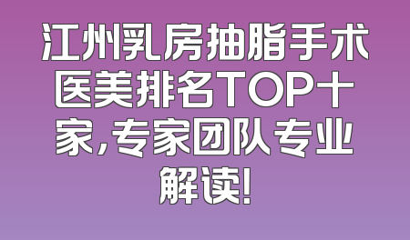 江州乳房抽脂手术医美排名TOP十家，专家团队专业解读！