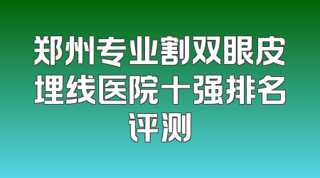 郑州专业割双眼皮埋线医院十强排名评测