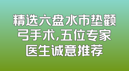 精选六盘水市垫颧弓手术，五位专家医生诚意推荐