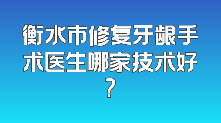 衡水市修复牙龈手术医生哪家技术好？