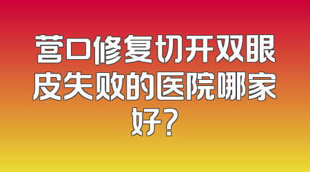 营口修复切开双眼皮失败的医院哪家好？