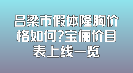 吕梁市假体隆胸价格如何？宝俪价目表上线一览