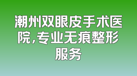 潮州双眼皮手术医院，专业无痕整形服务