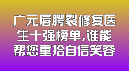 广元唇腭裂修复医生十强榜单，谁能帮您重拾自信笑容