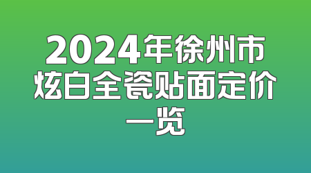 2024年徐州市炫白全瓷贴面定价一览