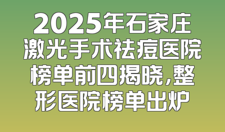 2025年石家庄激光手术祛痘医院榜单前四揭晓，整形医院榜单出炉