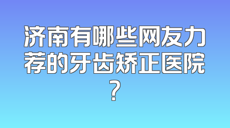 济南有哪些网友力荐的牙齿矫正医院？