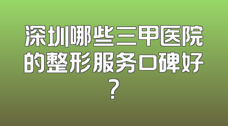 深圳哪些三甲医院的整形服务口碑好？