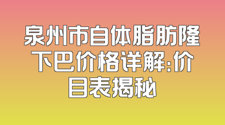 泉州市自体脂肪隆下巴价格详解：价目表揭秘