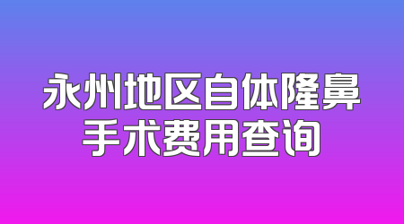 永州地区自体隆鼻手术费用查询