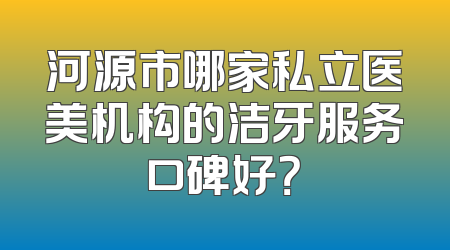 河源市哪家私立医美机构的洁牙服务口碑好？