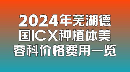 2024年芜湖德国ICX种植体美容科价格费用一览