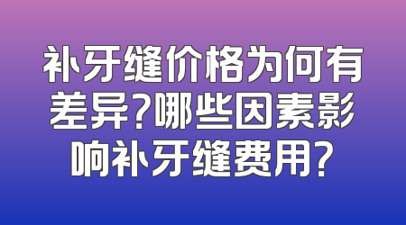 补牙缝价格为何有差异？哪些因素影响补牙缝费用？