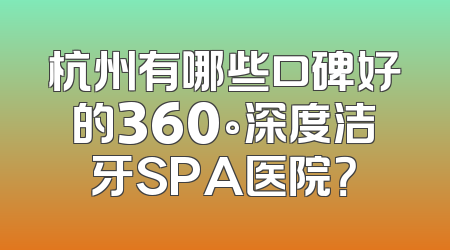杭州有哪些口碑好的360°深度洁牙SPA医院？