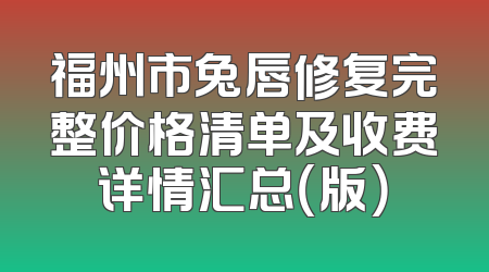 福州市兔唇修复完整价格清单及收费详情汇总（版）