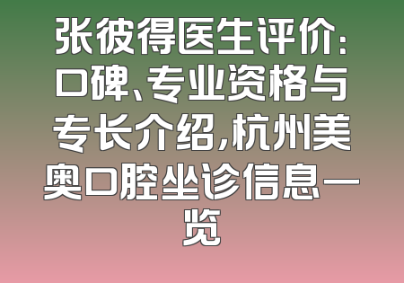 张彼得医生评价：口碑、专业资格与专长介绍，杭州美奥口腔坐诊信息一览