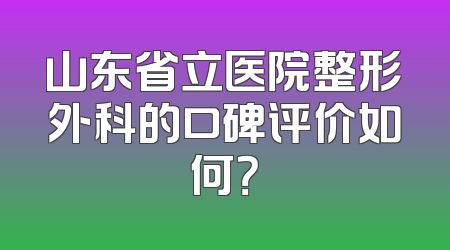 山东省立医院整形外科的口碑评价如何？
