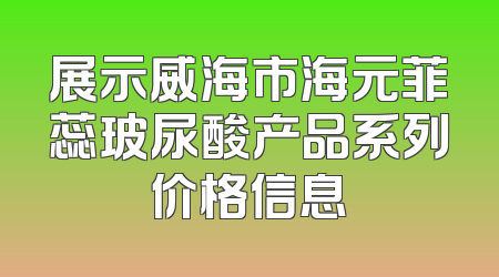 展示威海市海元菲蕊玻尿酸产品系列价格信息