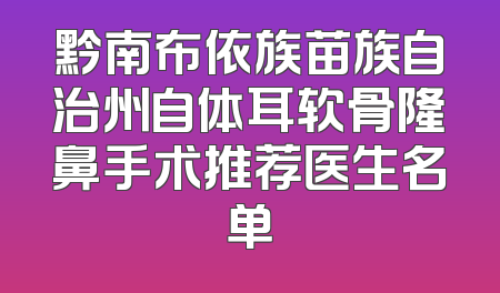 黔南布依族苗族自治州自体耳软骨隆鼻手术推荐医生名单