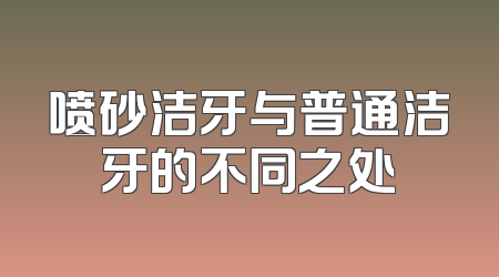喷砂洁牙与普通洁牙的不同之处