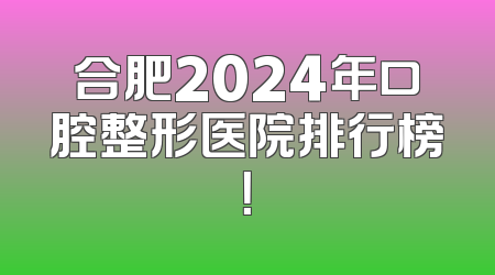 合肥2024年口腔整形医院排行榜！