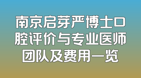 南京启芽严博士口腔评价与专业医师团队及费用一览