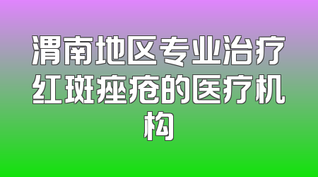 渭南地区专业治疗红斑痤疮的医疗机构