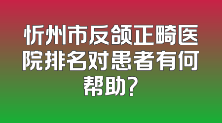 忻州市反颌正畸医院排名对患者有何帮助？
